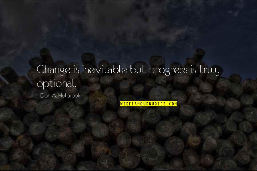 Inevitable Change Quotes By Don A. Holbrook: Change is inevitable but progress is truly optional.