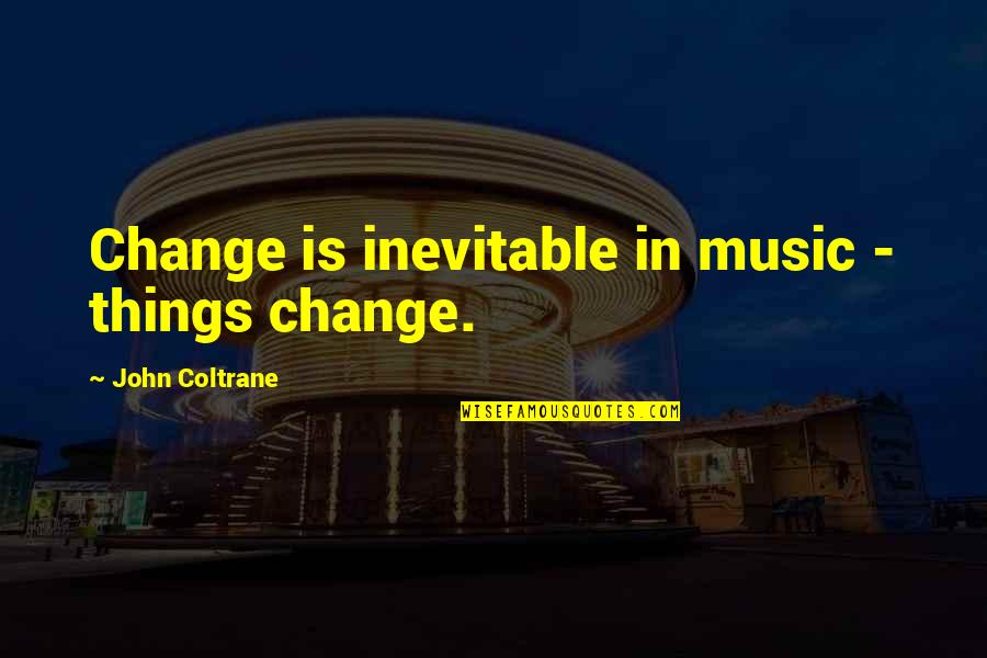 Inevitable Change Quotes By John Coltrane: Change is inevitable in music - things change.