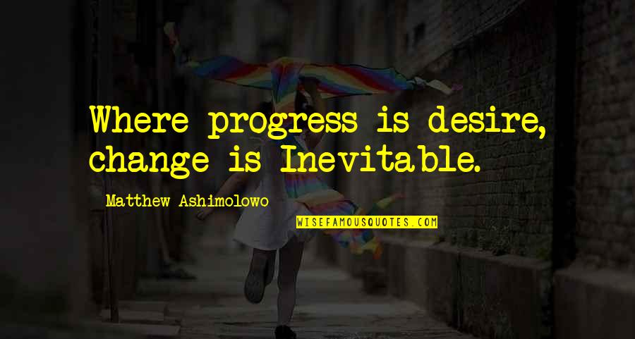 Inevitable Change Quotes By Matthew Ashimolowo: Where progress is desire, change is Inevitable.