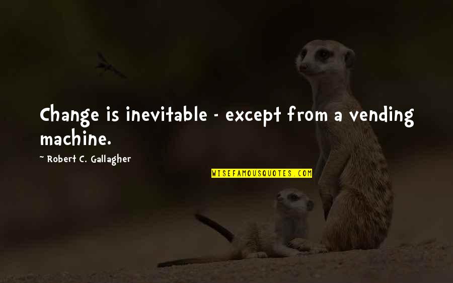 Inevitable Change Quotes By Robert C. Gallagher: Change is inevitable - except from a vending