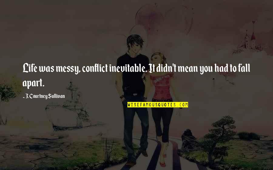 Inevitable Conflict Quotes By J. Courtney Sullivan: Life was messy, conflict inevitable. It didn't mean