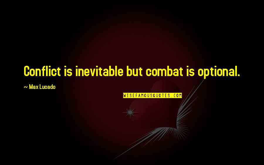 Inevitable Conflict Quotes By Max Lucado: Conflict is inevitable but combat is optional.