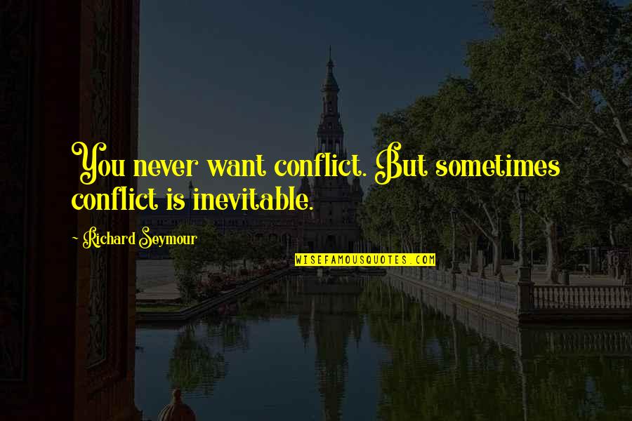 Inevitable Conflict Quotes By Richard Seymour: You never want conflict. But sometimes conflict is