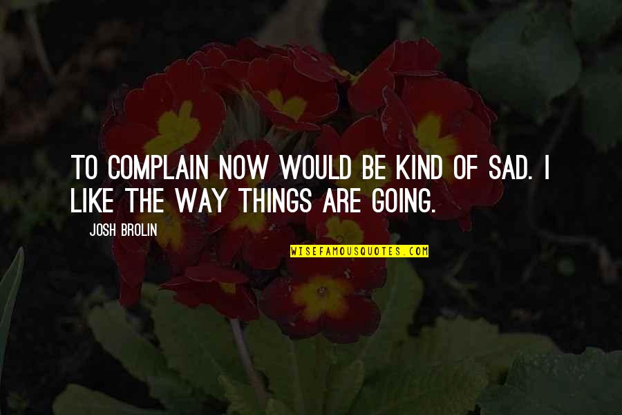 Inevitable Death Quote Quotes By Josh Brolin: To complain now would be kind of sad.