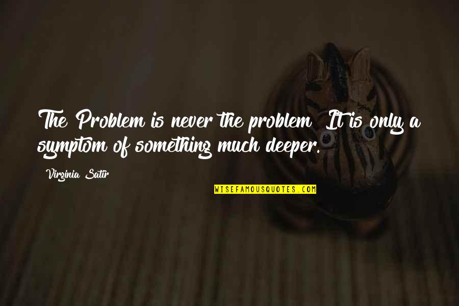Inevitable Fate Quotes By Virginia Satir: The Problem is never the problem! It is
