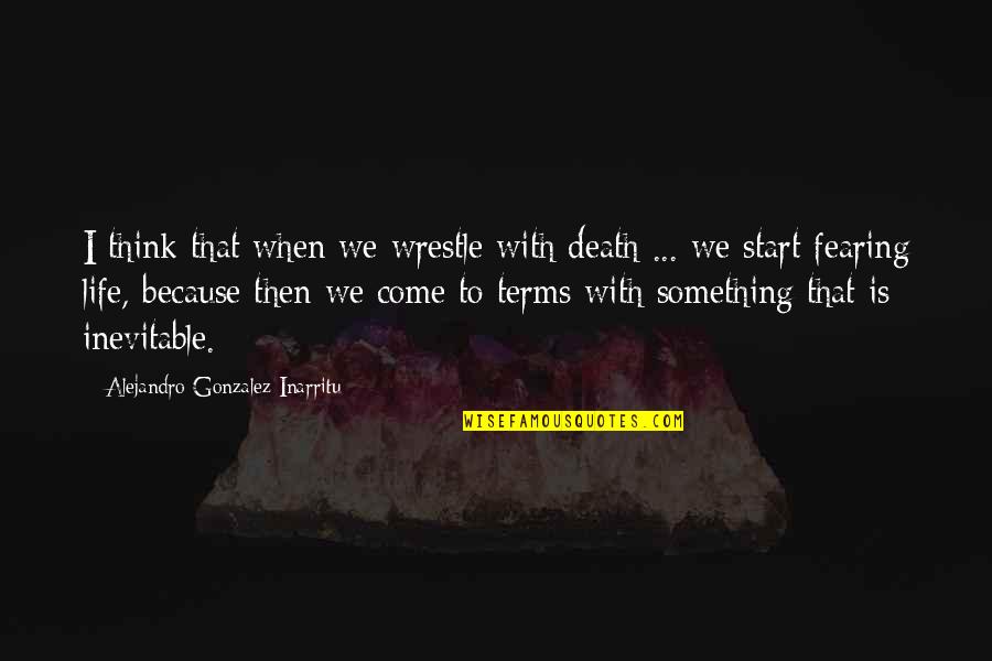 Inevitable Life Quotes By Alejandro Gonzalez Inarritu: I think that when we wrestle with death Inevitable Life Quotes By Alejandro Gonzalez Inarritu: I think that when we wrestle with death