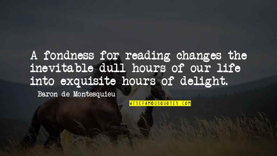 Inevitable Life Quotes By Baron De Montesquieu: A fondness for reading changes the inevitable dull Inevitable Life Quotes By Baron De Montesquieu: A fondness for reading changes the inevitable dull