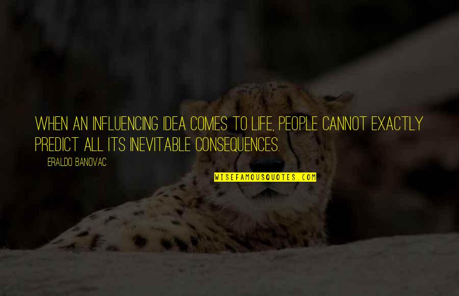 Inevitable Life Quotes By Eraldo Banovac: When an influencing idea comes to life, people Inevitable Life Quotes By Eraldo Banovac: When an influencing idea comes to life, people