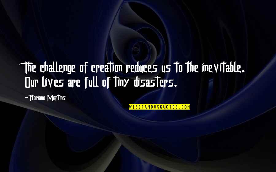 Inevitable Life Quotes By Floriano Martins: The challenge of creation reduces us to the Inevitable Life Quotes By Floriano Martins: The challenge of creation reduces us to the