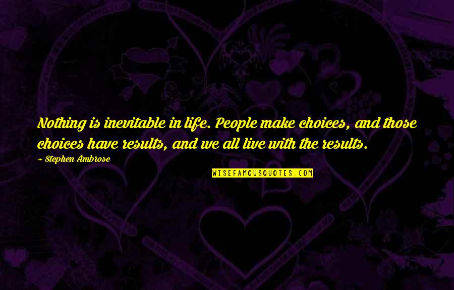 Inevitable Life Quotes By Stephen Ambrose: Nothing is inevitable in life. People make choices,