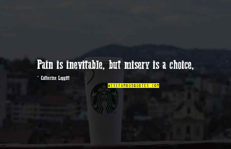 Inevitable Pain Quotes By Catherine Leggitt: Pain is inevitable, but misery is a choice,