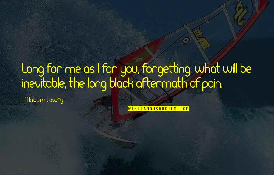 Inevitable Pain Quotes By Malcolm Lowry: Long for me as I for you, forgetting,
