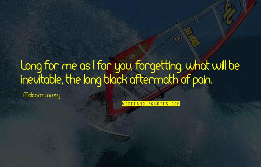 Inevitable Pain Quotes By Malcolm Lowry: Long for me as I for you, forgetting, Inevitable Pain Quotes By Malcolm Lowry: Long for me as I for you, forgetting,