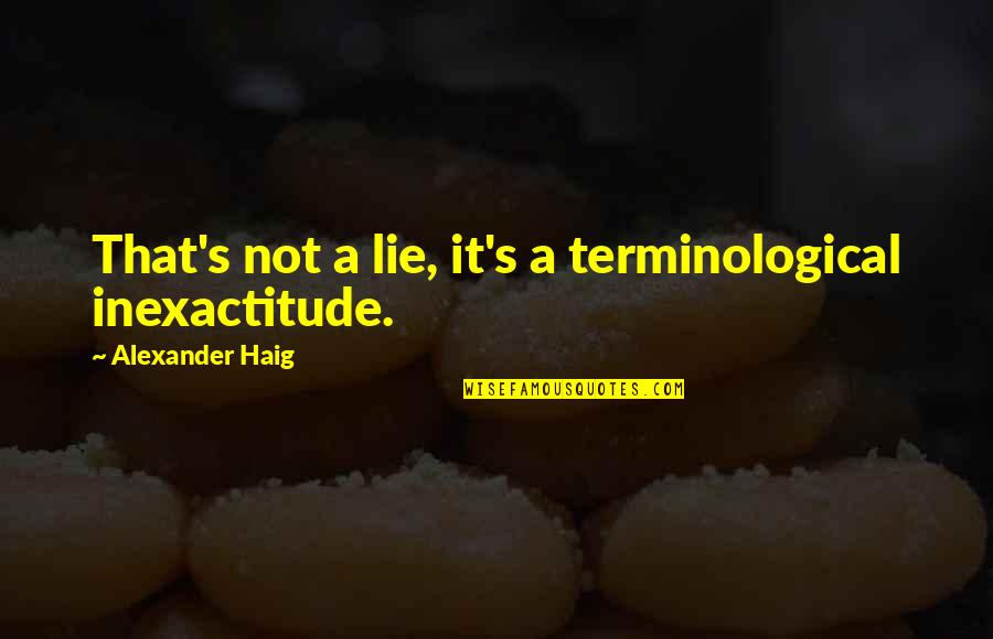 Inexactitude Quotes By Alexander Haig: That's not a lie, it's a terminological inexactitude.