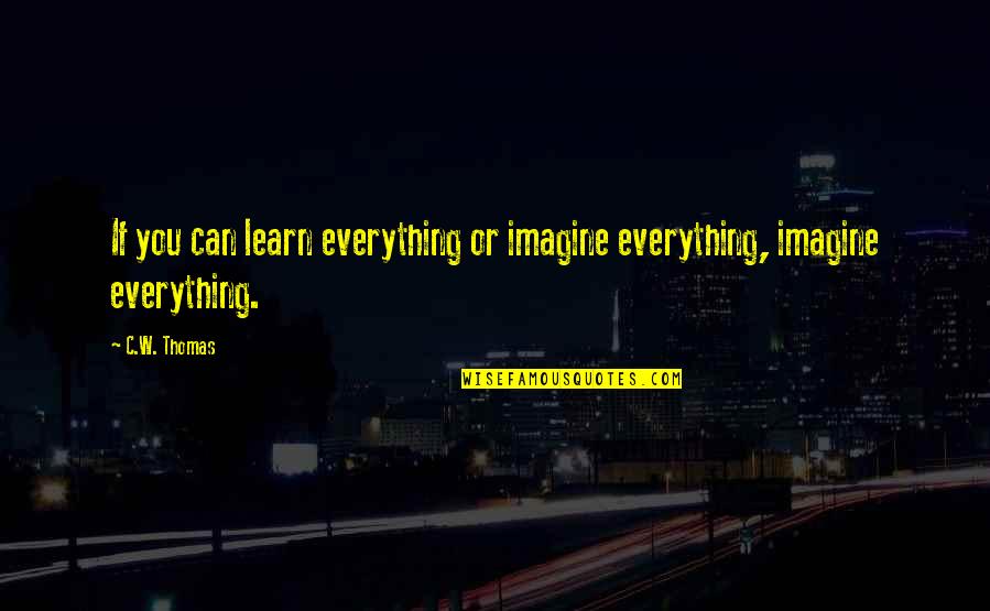 Inexcusable Vs Unexcusable Quotes By C.W. Thomas: If you can learn everything or imagine everything,