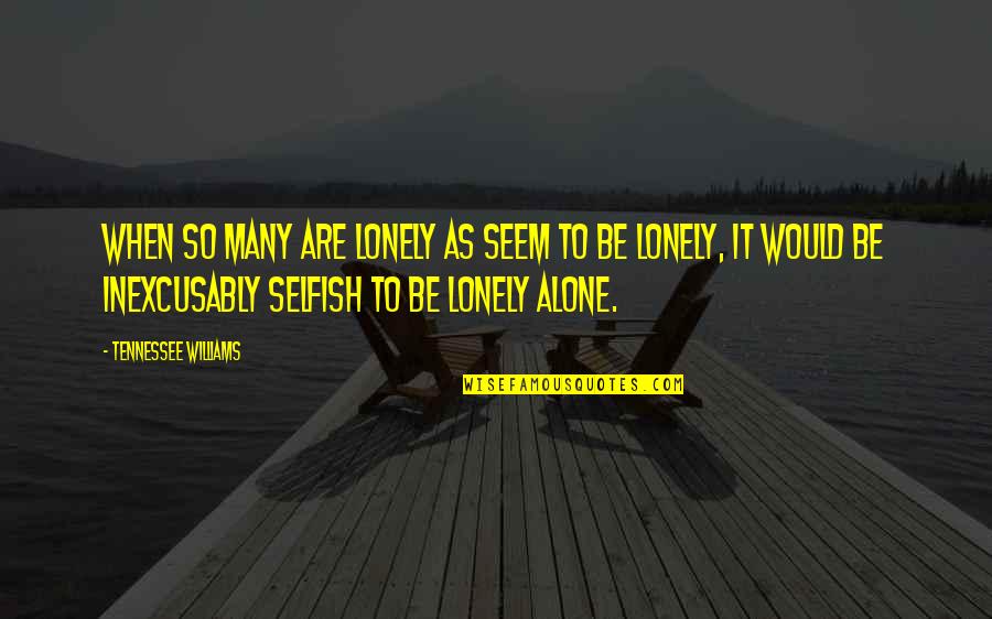 Inexcusably Quotes By Tennessee Williams: When so many are lonely as seem to