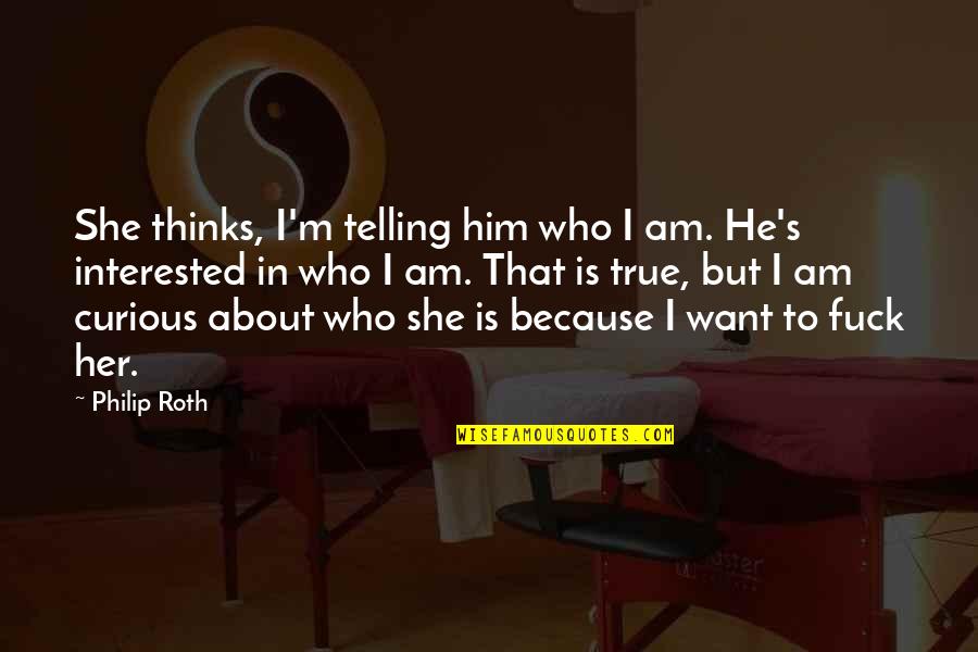 Inexhaustibje Quotes By Philip Roth: She thinks, I'm telling him who I am.