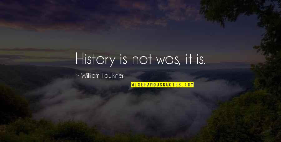Inexhaustible Cup Quotes By William Faulkner: History is not was, it is.