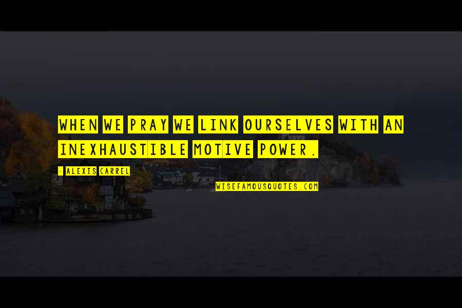 Inexhaustible Quotes By Alexis Carrel: When we pray we link ourselves with an