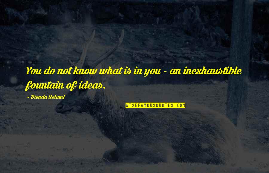Inexhaustible Quotes By Brenda Ueland: You do not know what is in you