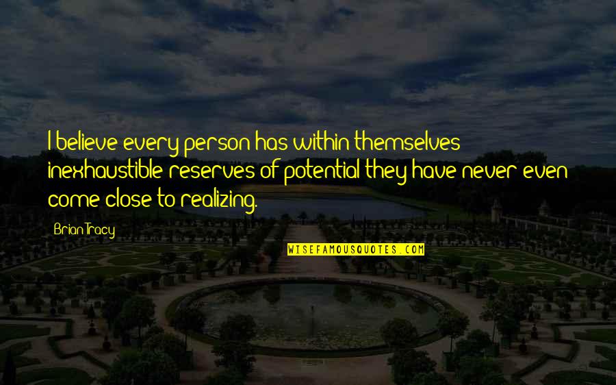 Inexhaustible Quotes By Brian Tracy: I believe every person has within themselves inexhaustible