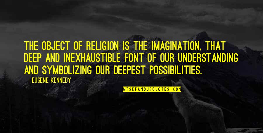 Inexhaustible Quotes By Eugene Kennedy: The object of religion is the imagination, that