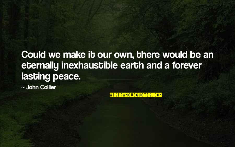 Inexhaustible Quotes By John Collier: Could we make it our own, there would