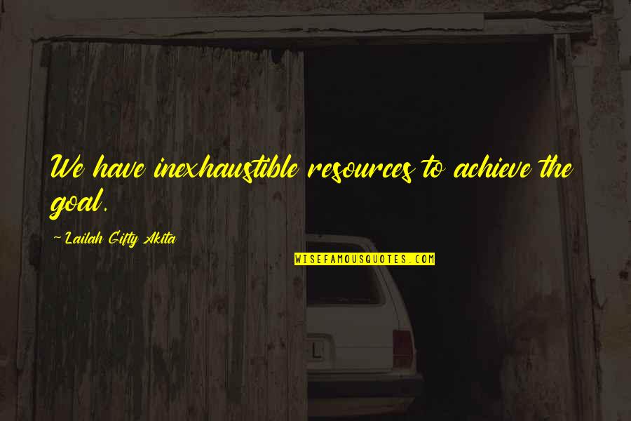 Inexhaustible Quotes By Lailah Gifty Akita: We have inexhaustible resources to achieve the goal.