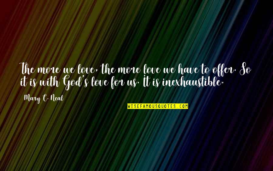 Inexhaustible Quotes By Mary C. Neal: The more we love, the more love we