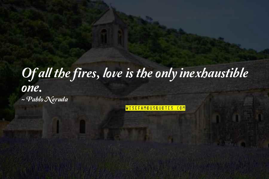 Inexhaustible Quotes By Pablo Neruda: Of all the fires, love is the only