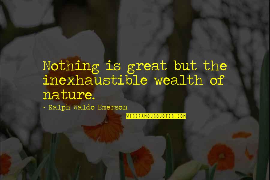 Inexhaustible Quotes By Ralph Waldo Emerson: Nothing is great but the inexhaustible wealth of