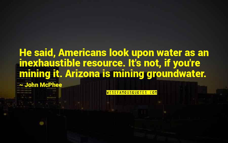 Inexhaustible Resource Quotes By John McPhee: He said, Americans look upon water as an