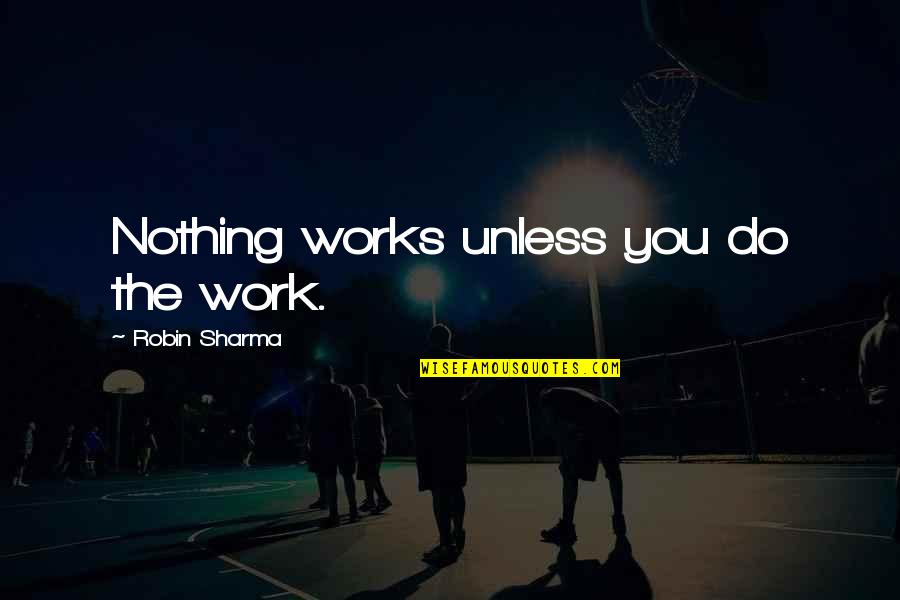 Inexhaustible Resource Quotes By Robin Sharma: Nothing works unless you do the work.