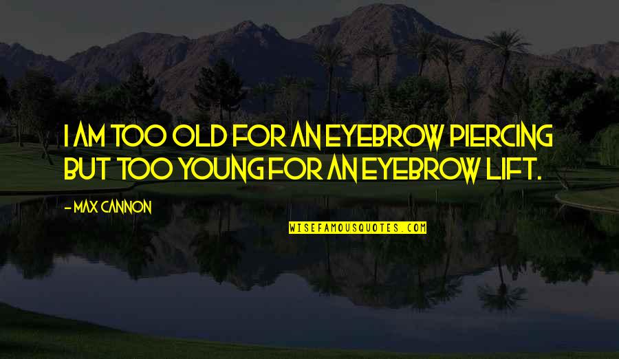 Inexhaustibly Synonyms Quotes By Max Cannon: I am too old for an eyebrow piercing