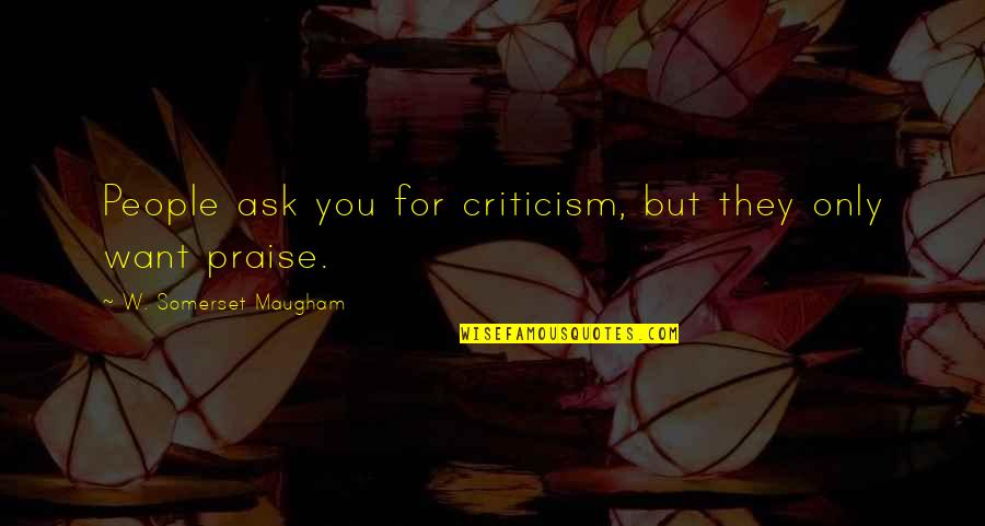 Inexhaustibly Synonyms Quotes By W. Somerset Maugham: People ask you for criticism, but they only Inexhaustibly Synonyms Quotes By W. Somerset Maugham: People ask you for criticism, but they only