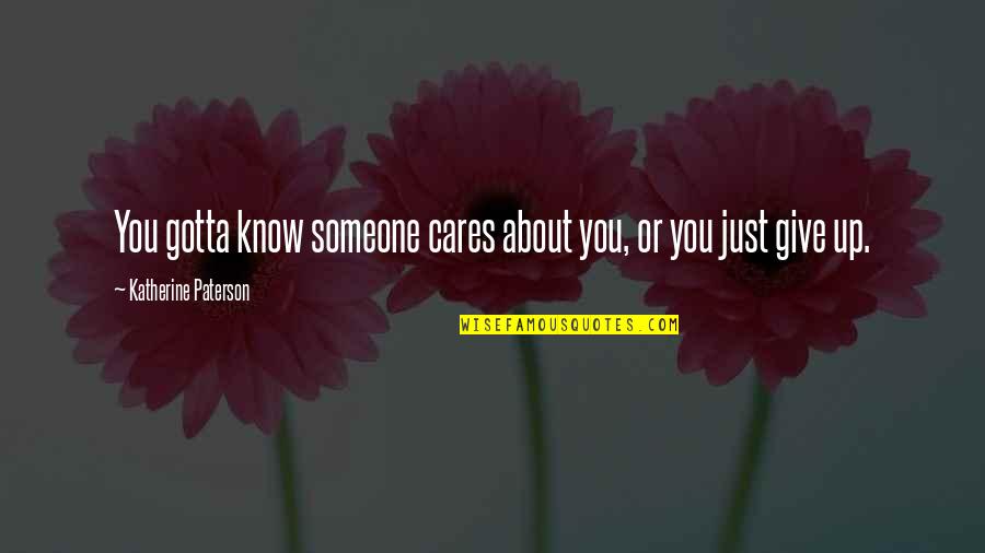 Inexistence Rebirth Quotes By Katherine Paterson: You gotta know someone cares about you, or Inexistence Rebirth Quotes By Katherine Paterson: You gotta know someone cares about you, or