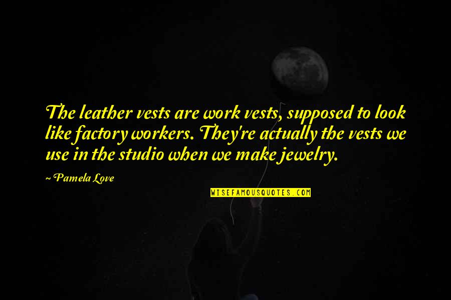 Inexistence Rebirth Quotes By Pamela Love: The leather vests are work vests, supposed to
