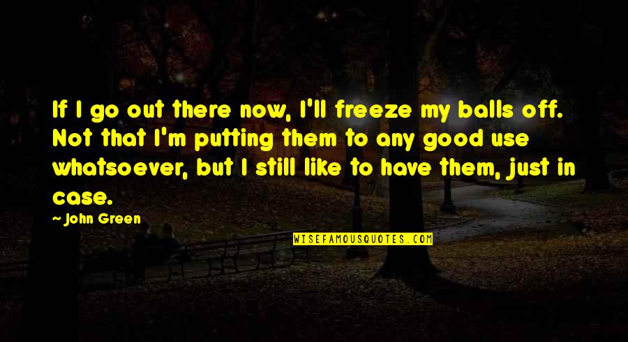 Inexorability Quotes By John Green: If I go out there now, I'll freeze