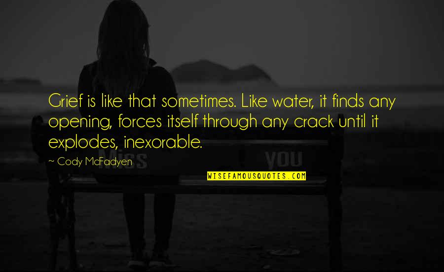 Inexorable Quotes By Cody McFadyen: Grief is like that sometimes. Like water, it Inexorable Quotes By Cody McFadyen: Grief is like that sometimes. Like water, it