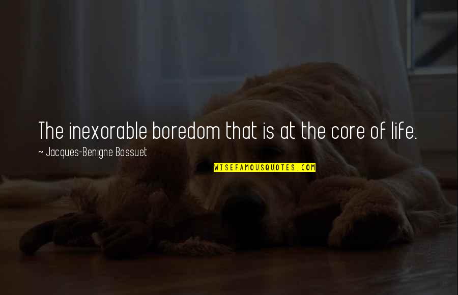 Inexorable Quotes By Jacques-Benigne Bossuet: The inexorable boredom that is at the core Inexorable Quotes By Jacques-Benigne Bossuet: The inexorable boredom that is at the core