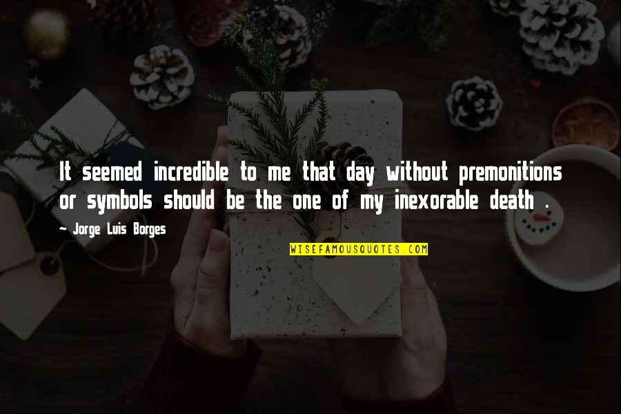 Inexorable Quotes By Jorge Luis Borges: It seemed incredible to me that day without Inexorable Quotes By Jorge Luis Borges: It seemed incredible to me that day without