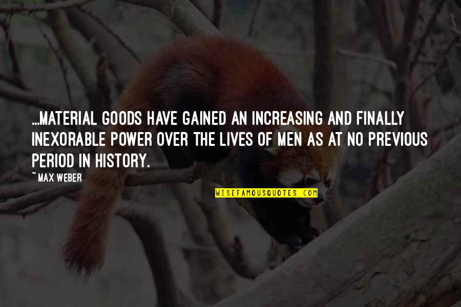 Inexorable Quotes By Max Weber: ...Material goods have gained an increasing and finally Inexorable Quotes By Max Weber: ...Material goods have gained an increasing and finally