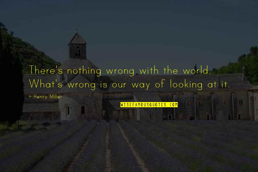 Inexorablemente Quotes By Henry Miller: There's nothing wrong with the world. What's wrong