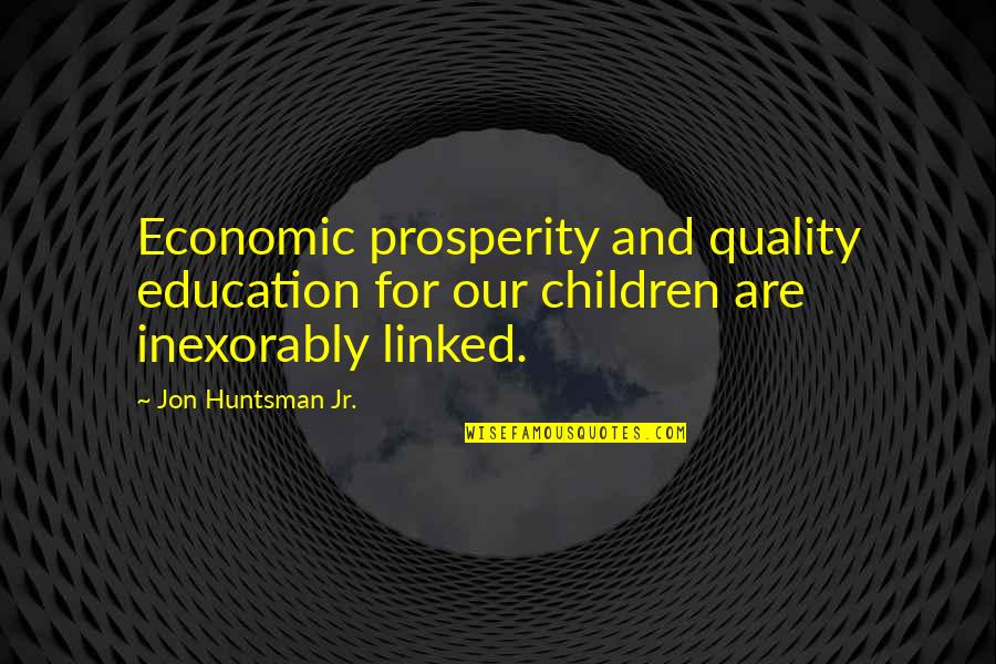 Inexorably Quotes By Jon Huntsman Jr.: Economic prosperity and quality education for our children