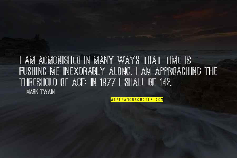 Inexorably Quotes By Mark Twain: I am admonished in many ways that time