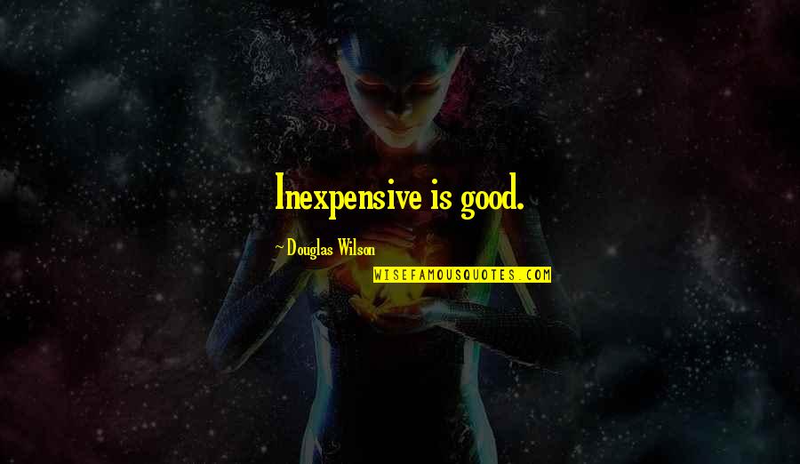 Inexpensive Quotes By Douglas Wilson: Inexpensive is good.