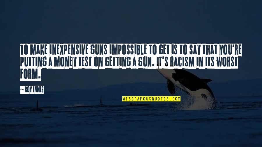 Inexpensive Quotes By Roy Innis: To make inexpensive guns impossible to get is