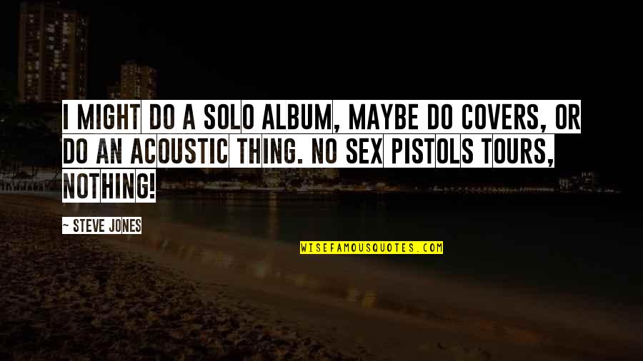 Inexperience Synonym Quotes By Steve Jones: I might do a solo album, maybe do Inexperience Synonym Quotes By Steve Jones: I might do a solo album, maybe do