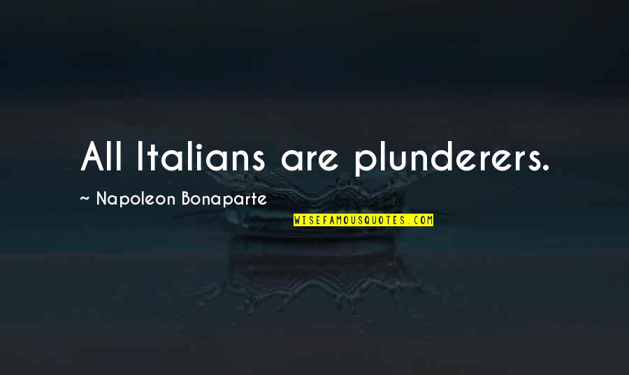 Inexplicability Quotes By Napoleon Bonaparte: All Italians are plunderers.