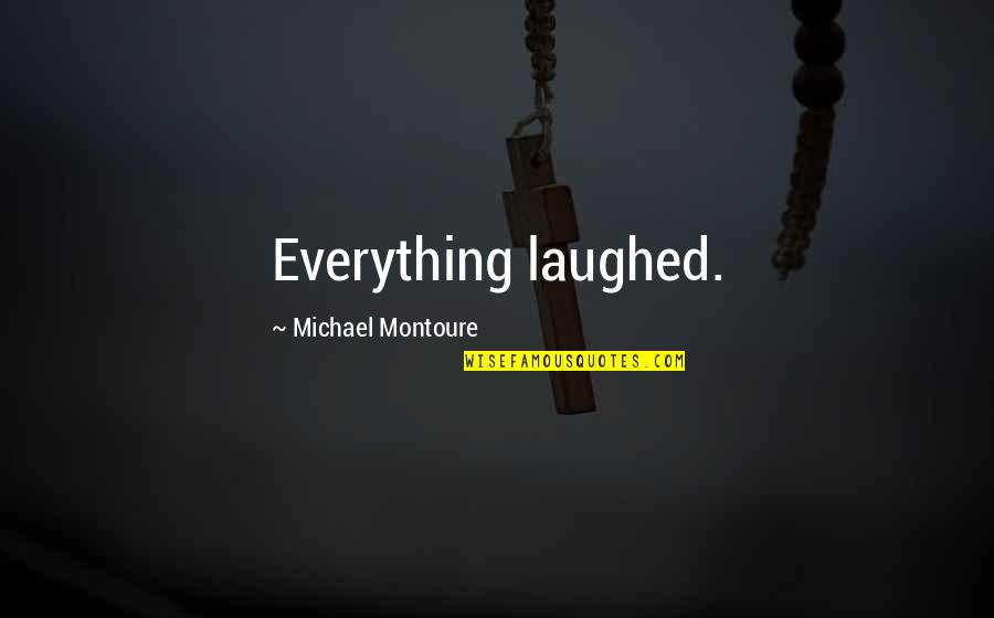 Inexpressible Love Quotes By Michael Montoure: Everything laughed.